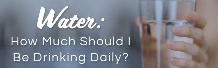 Water: How Much Should I Be Drinking Daily?