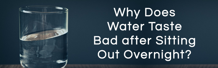 Why Does Water Taste Bad After Sitting Out Overnight?